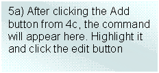 Text Box: 5a) After clicking the Add button from 4c, the command will appear here. Highlight it and click the edit button

