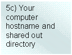 Text Box: 5c) Your computer hostname and shared out directory

