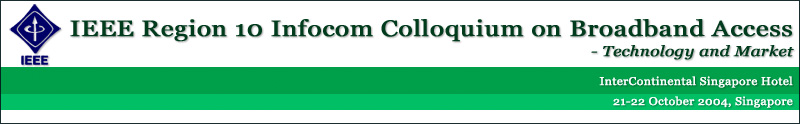 IEEE R10 Infocom Colloquium on Broadband Access - Technology and Market, 21 Oct 2004, Singapore